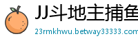 JJ斗地主捕鱼哪个炮好_网赌带你回血的导师是真的吗_幸运飞艇微信交流群_乐发官网娱乐登录中心邀请码_江苏快三注册登录中心邀请码